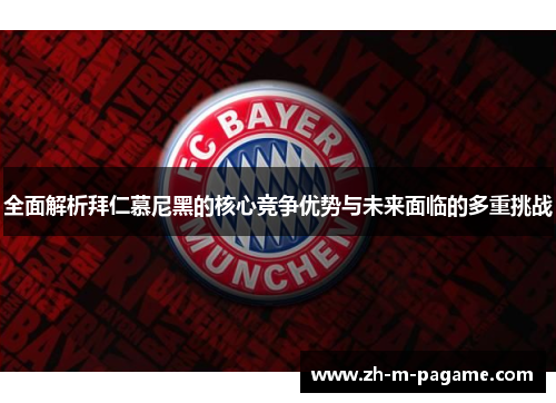 全面解析拜仁慕尼黑的核心竞争优势与未来面临的多重挑战 全面解析拜仁慕尼黑的核心竞争优势与未来面临的多重挑战