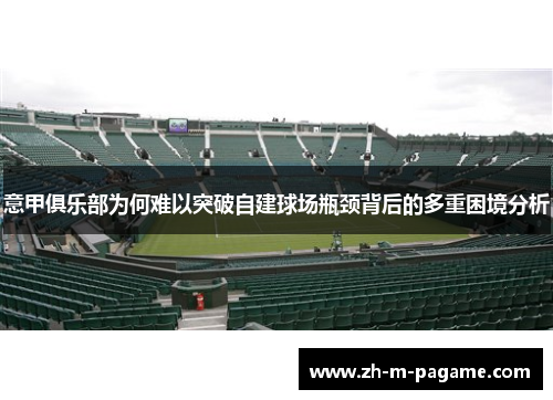 意甲俱乐部为何难以突破自建球场瓶颈背后的多重困境分析