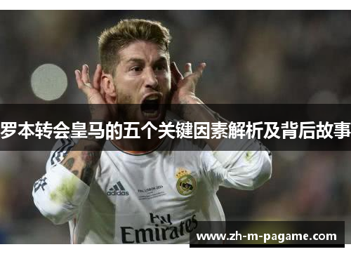 罗本转会皇马的五个关键因素解析及背后故事