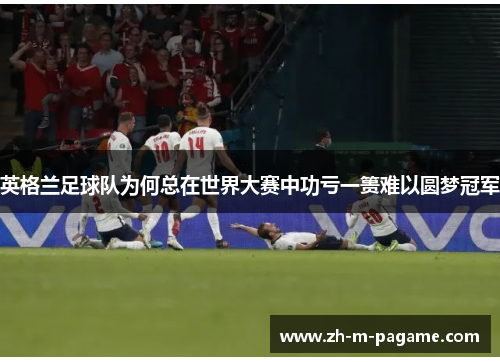 英格兰足球队为何总在世界大赛中功亏一篑难以圆梦冠军