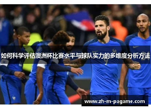 如何科学评估澳洲杯比赛水平与球队实力的多维度分析方法 如何科学评估澳洲杯比赛水平与球队实力的多维度分析方法