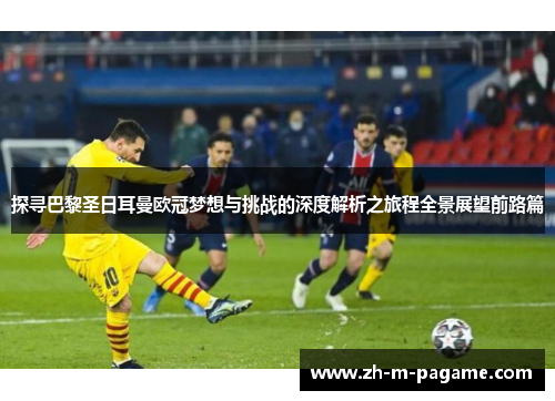 探寻巴黎圣日耳曼欧冠梦想与挑战的深度解析之旅程全景展望前路篇