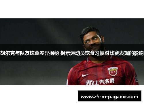 胡尔克与队友饮食差异揭秘 揭示运动员饮食习惯对比赛表现的影响 胡尔克与队友饮食差异揭秘 揭示运动员饮食习惯对比赛表现的影响