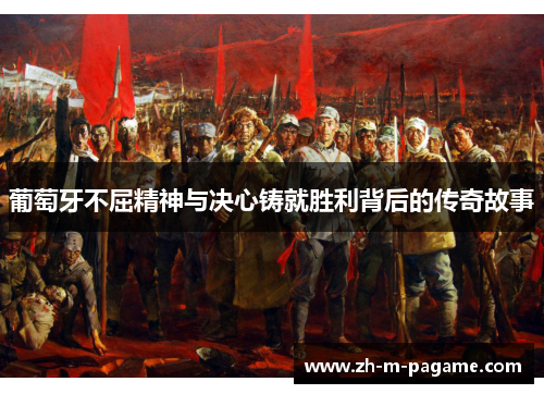 葡萄牙不屈精神与决心铸就胜利背后的传奇故事