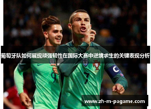葡萄牙队如何展现顽强韧性在国际大赛中逆境求生的关键表现分析 葡萄牙队如何展现顽强韧性在国际大赛中逆境求生的关键表现分析