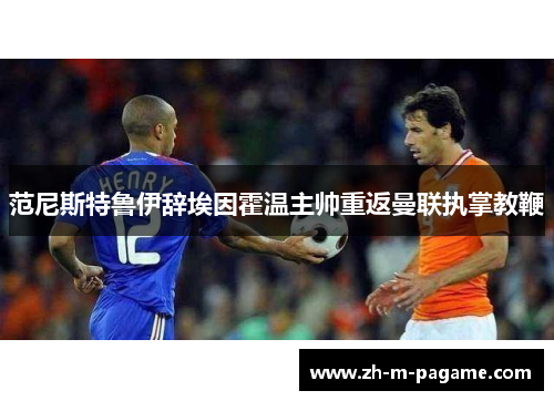 范尼斯特鲁伊辞埃因霍温主帅重返曼联执掌教鞭